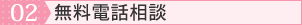 02.無料電話相談