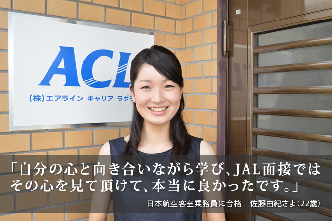 「自分の心と向き合いながら学び、JAL面接ではその心を見て頂けて、本当に良かったです」日本航空客室乗務員合格者 佐藤由紀さま