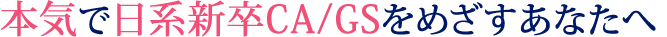 本気でCA/GSをめざすあなたへ
