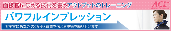 技術トレーニング「パワフルインプレッション」：面接官に伝える技術を養うアウトプットのトレーニング！あなたのCA・CS資質を伝える技術を練り上げます。